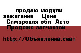 продаю модули зажигания  › Цена ­ 3 200 - Самарская обл. Авто » Продажа запчастей   